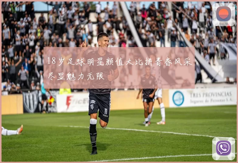 18岁足球明星颜值大比拼青春风采尽显魅力无限