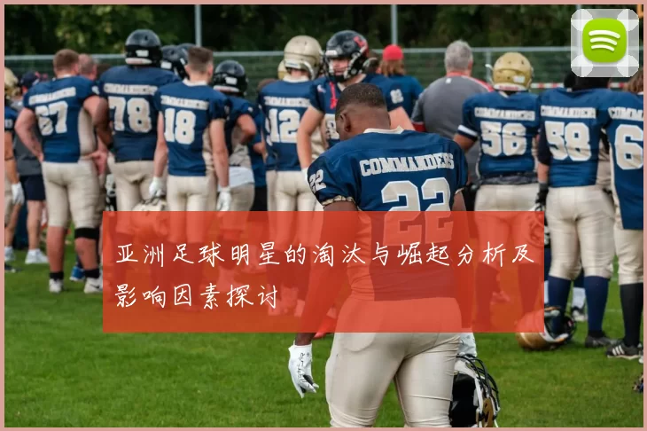 亚洲足球明星的淘汰与崛起分析及影响因素探讨