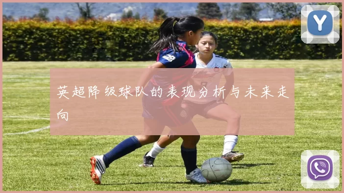 英超降级球队的表现分析与未来走向