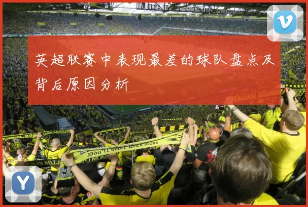 英超联赛中表现最差的球队盘点及背后原因分析
