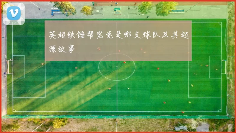英超铁锤帮究竟是哪支球队及其起源故事