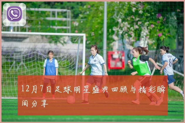 12月7日足球明星盛典回顾与精彩瞬间分享