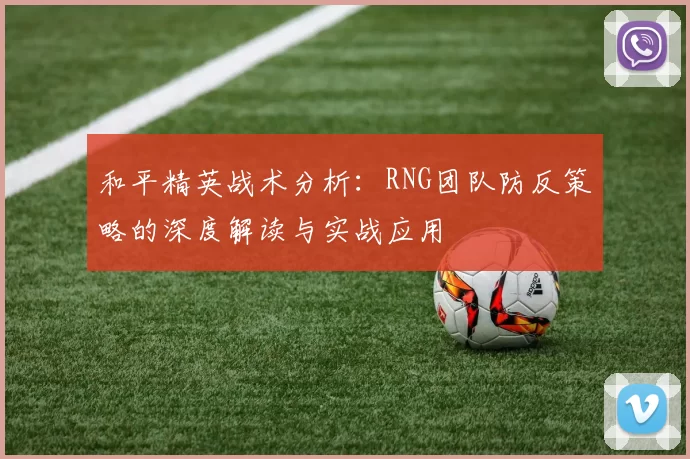 和平精英战术分析：RNG团队防反策略的深度解读与实战应用