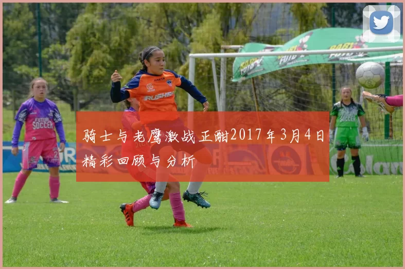 骑士与老鹰激战正酣2017年3月4日精彩回顾与分析