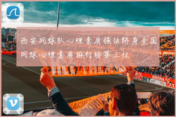 西安网球队心理素质强劲跻身全国网球心理素质排行榜第三位