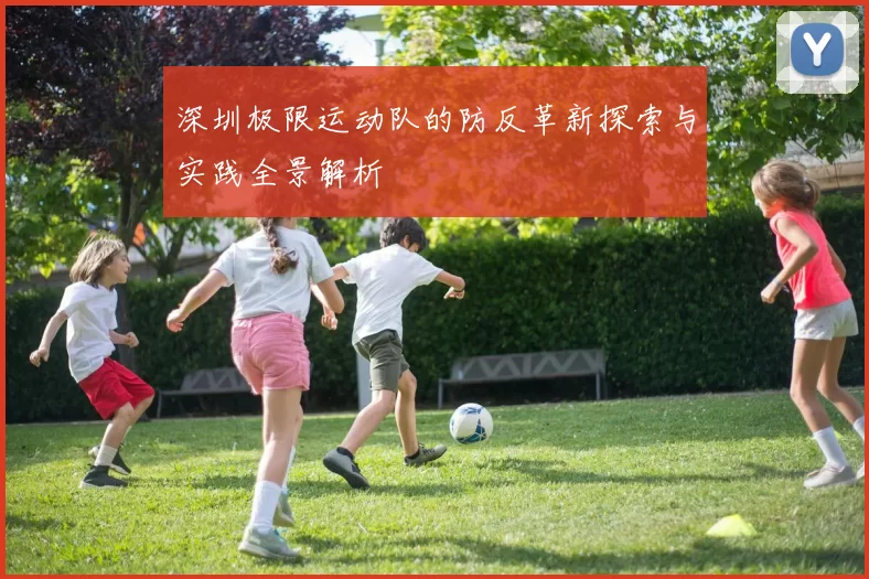 深圳极限运动队的防反革新探索与实践全景解析