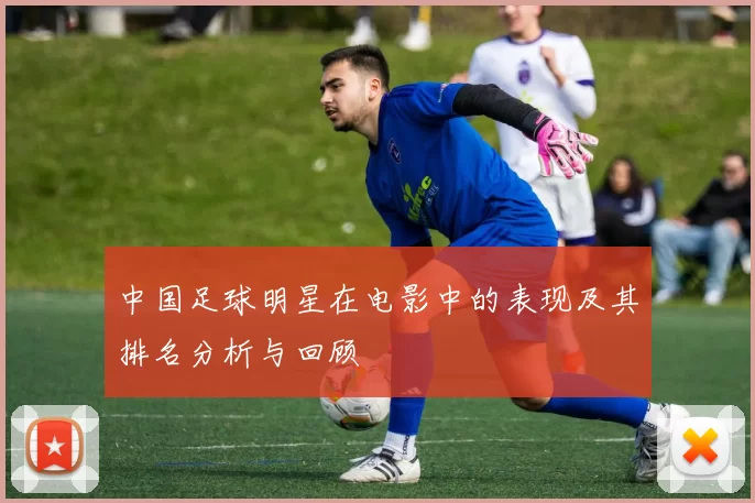 中国足球明星在电影中的表现及其排名分析与回顾