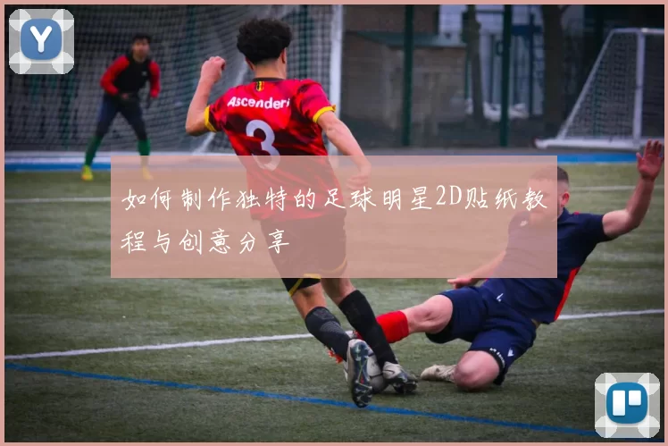 如何制作独特的足球明星2D贴纸教程与创意分享
