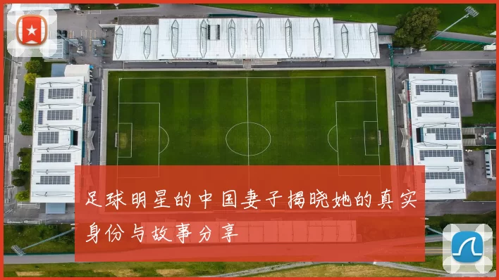 足球明星的中国妻子揭晓她的真实身份与故事分享