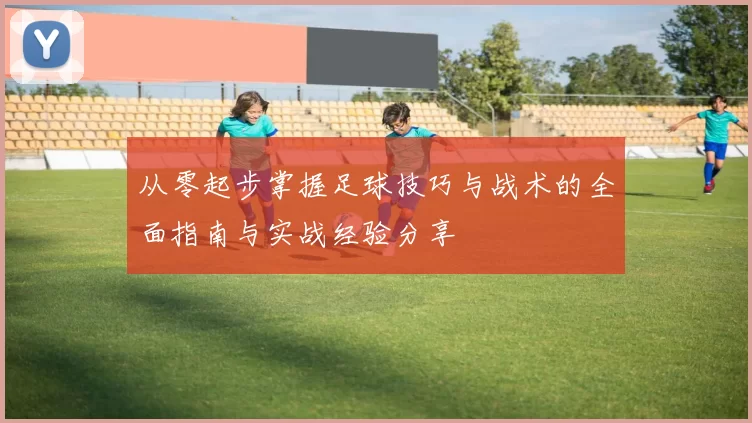 从零起步掌握足球技巧与战术的全面指南与实战经验分享