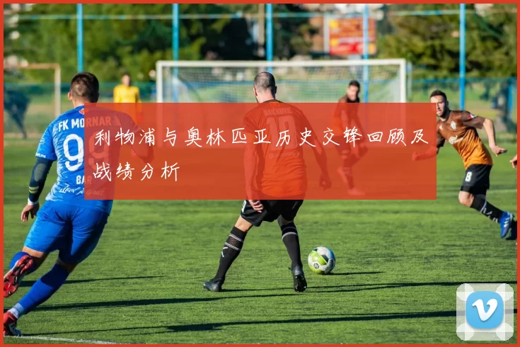 利物浦与奥林匹亚历史交锋回顾及战绩分析