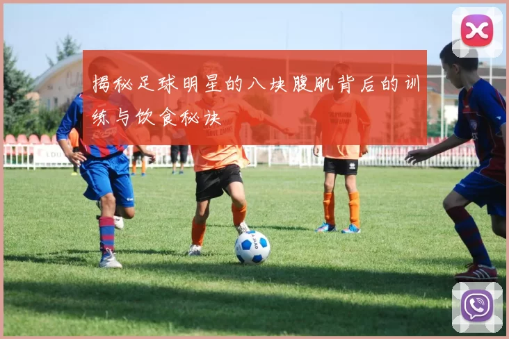揭秘足球明星的八块腹肌背后的训练与饮食秘诀
