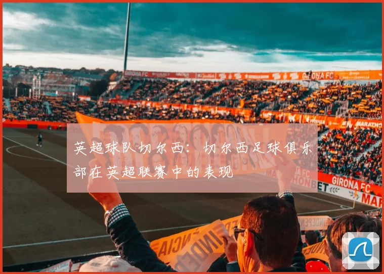 英超球队切尔西：切尔西足球俱乐部在英超联赛中的表现