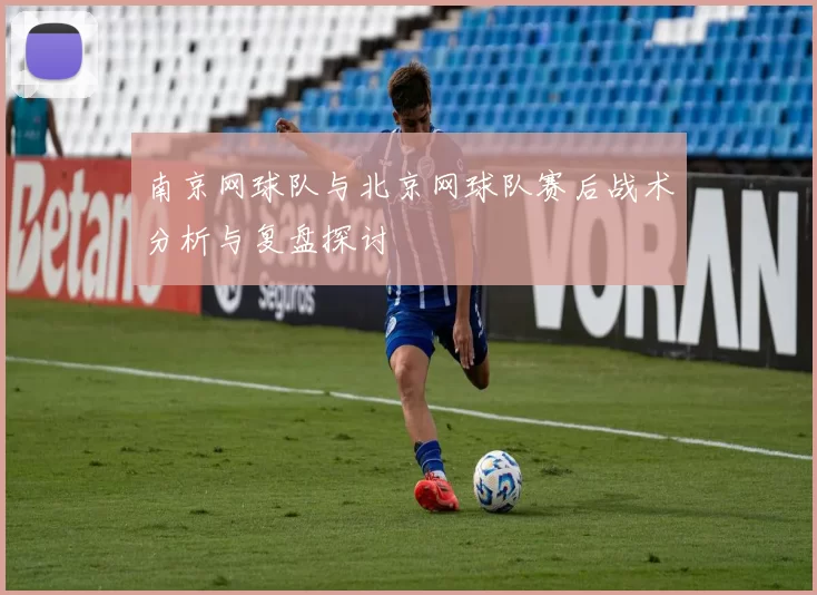 南京网球队与北京网球队赛后战术分析与复盘探讨
