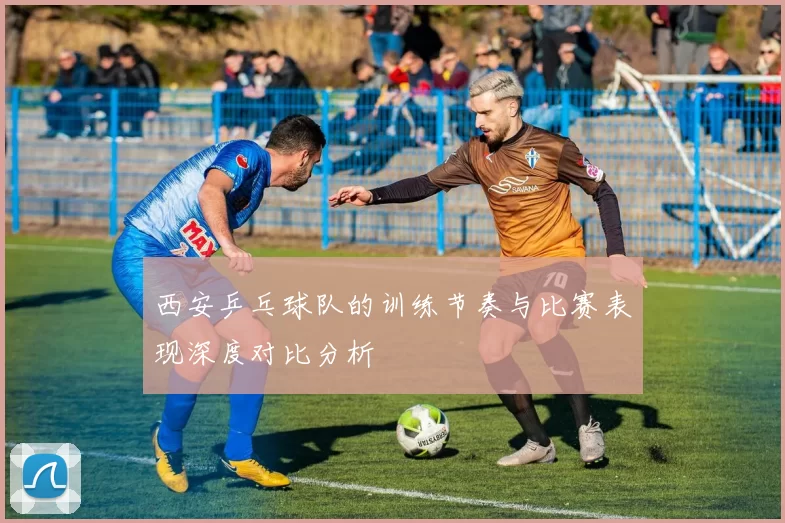 西安乒乓球队的训练节奏与比赛表现深度对比分析