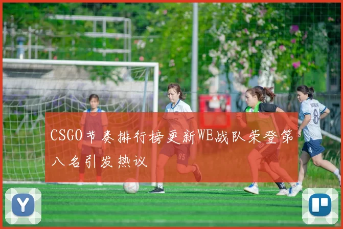 CSGO节奏排行榜更新WE战队荣登第八名引发热议