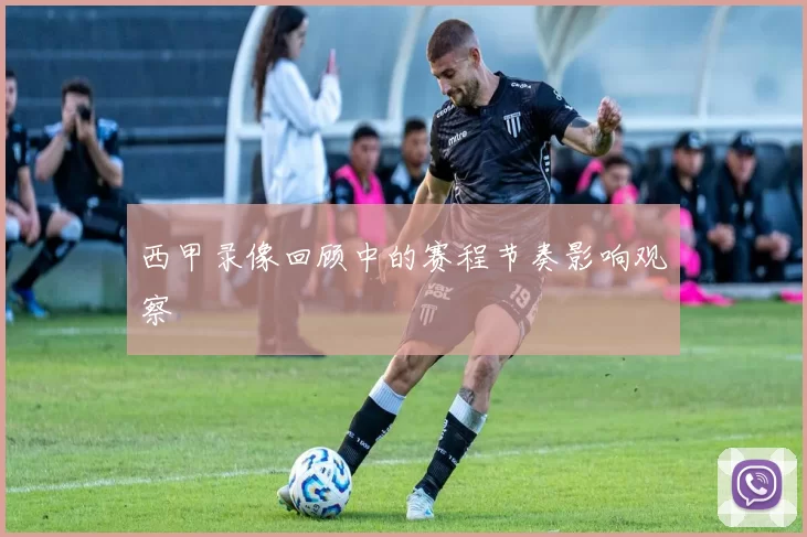 西甲录像回顾中的赛程节奏影响观察