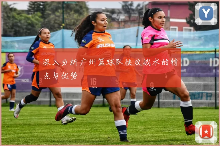 深入分析广州篮球队快攻战术的特点与优势