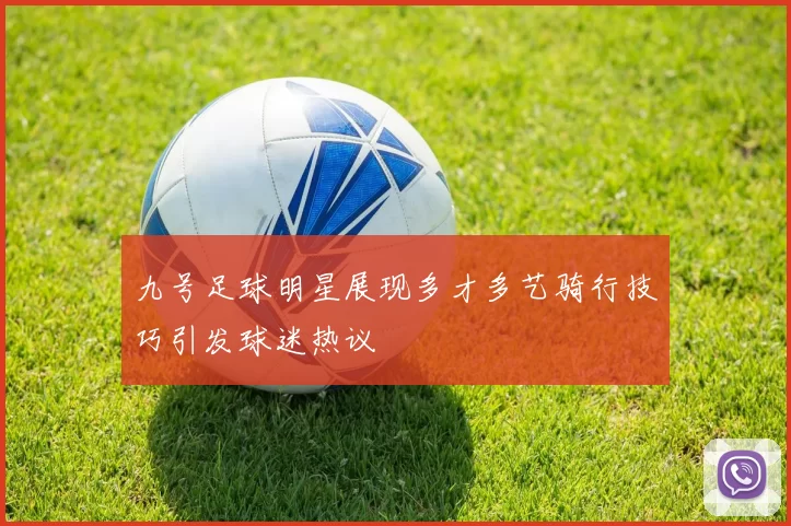 九号足球明星展现多才多艺骑行技巧引发球迷热议