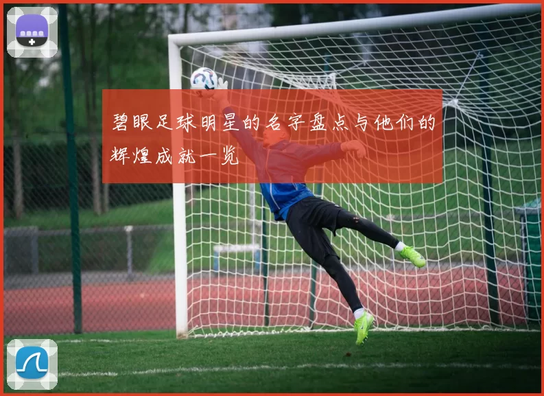 碧眼足球明星的名字盘点与他们的辉煌成就一览