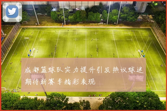 成都篮球队实力提升引发热议球迷期待新赛季精彩表现