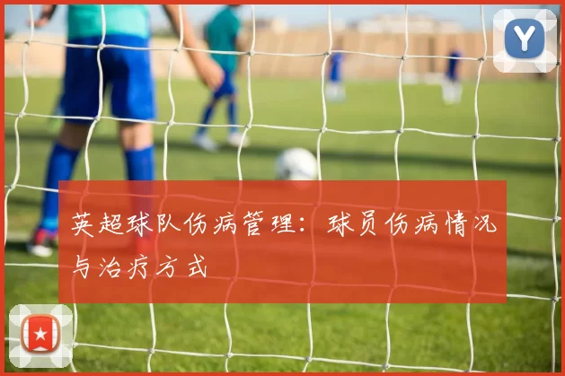 英超球队伤病管理：球员伤病情况与治疗方式
