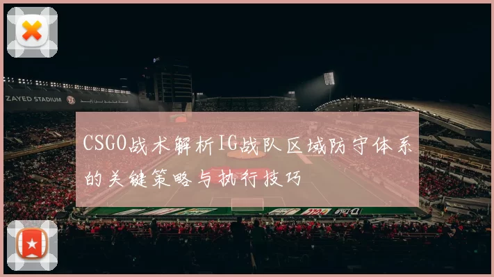 CSGO战术解析IG战队区域防守体系的关键策略与执行技巧