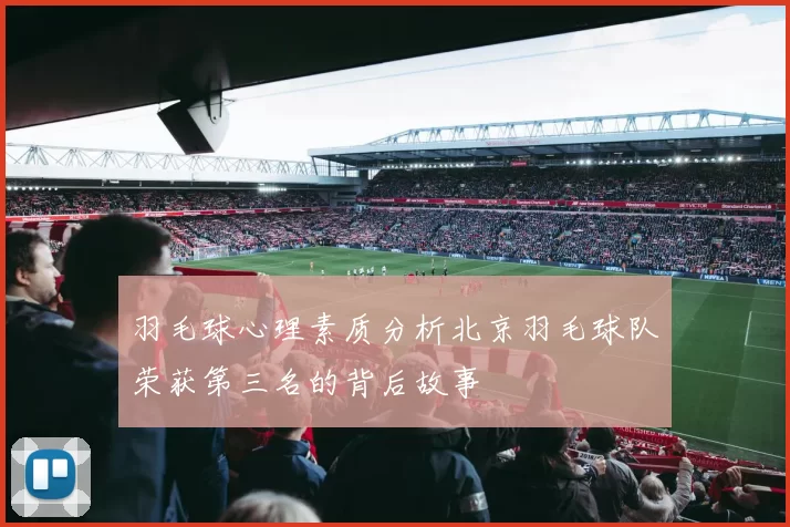 羽毛球心理素质分析北京羽毛球队荣获第三名的背后故事