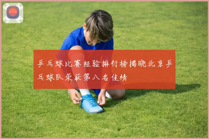 乒乓球比赛经验排行榜揭晓北京乒乓球队荣获第八名佳绩