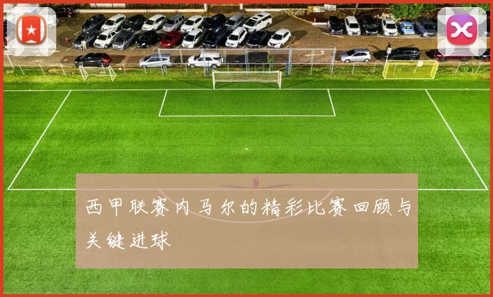 西甲联赛内马尔的精彩比赛回顾与关键进球