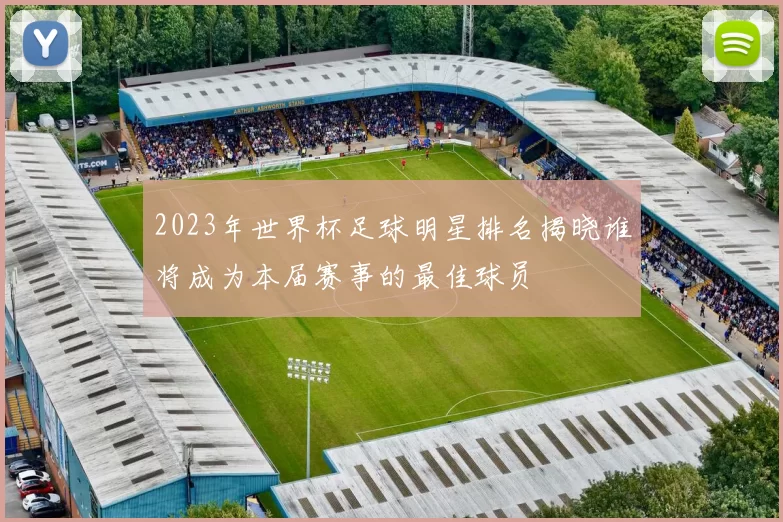 2023年世界杯足球明星排名揭晓谁将成为本届赛事的最佳球员