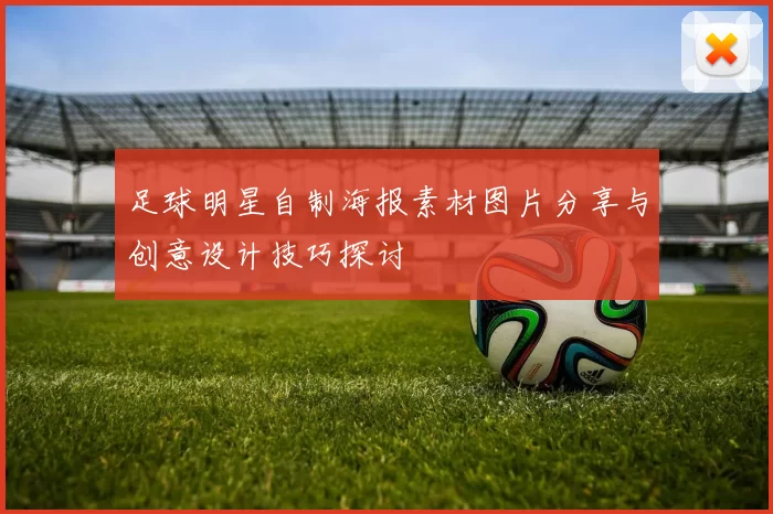 足球明星自制海报素材图片分享与创意设计技巧探讨