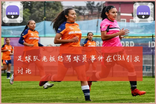 足球队老板怒骂球员事件在CBA引发讨论