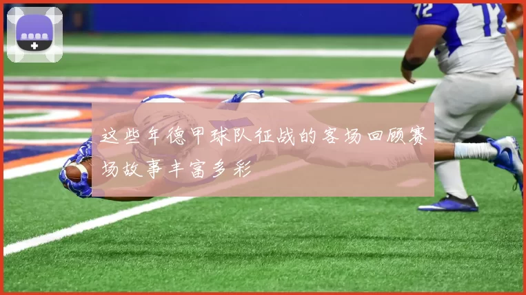 这些年德甲球队征战的客场回顾赛场故事丰富多彩