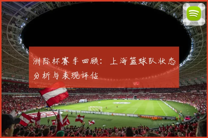 洲际杯赛季回顾：上海篮球队状态分析与表现评估