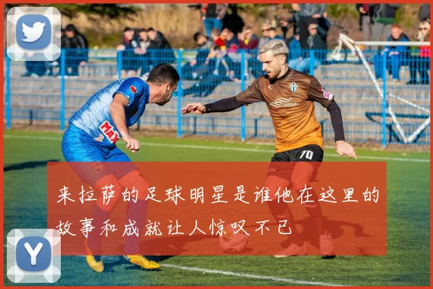 来拉萨的足球明星是谁他在这里的故事和成就让人惊叹不已